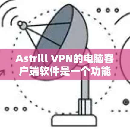 Astrill VPN的电脑客户端软件是一个功能强大的工具,适合需要匿名网络访问和加密通信的用户。以下是对该软件的详细分析和评估 Astrill VPN的电脑客户端软件是一个功能强大的工具,适合需要匿名网络访问和加密通信的用户。以下是对该软件的详细分析和评估