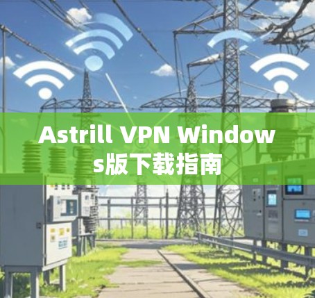 Astrill VPN Windows版下载指南 Astrill VPN Windows版下载指南