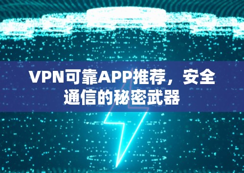 VPN可靠APP推荐,安全通信的秘密武器 VPN可靠APP推荐,安全通信的秘密武器