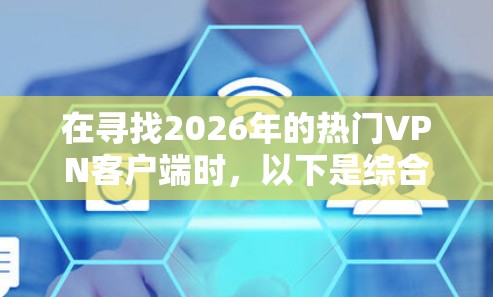 在寻找2026年的热门VPN客户端时,以下是综合考虑后的推荐 在寻找2026年的热门VPN客户端时,以下是综合考虑后的推荐