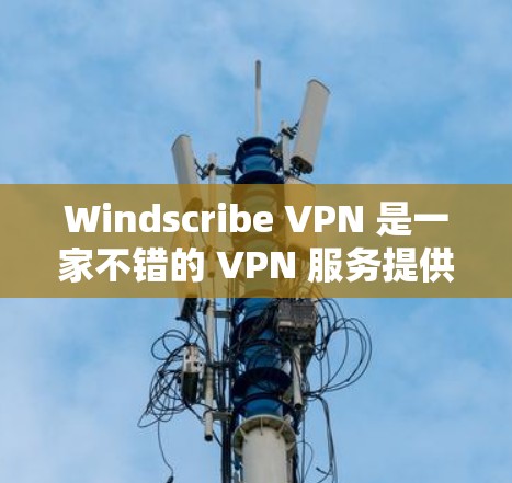 Windscribe VPN 是一家不错的 VPN 服务提供商,适合需要隐私保护和安全连接的用户。然而,如果你想要更多的选择或更适合特定需求的 VPN,以下是一些推荐 Windscribe VPN 是一家不错的 VPN 服务提供商,适合需要隐私保护和安全连接的用户。然而,如果你想要更多的选择或更适合特定需求的 VPN,以下是一些推荐