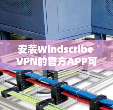安装Windscribe VPN的官方APP可以按照以下步骤进行 安装Windscribe VPN的官方APP可以按照以下步骤进行