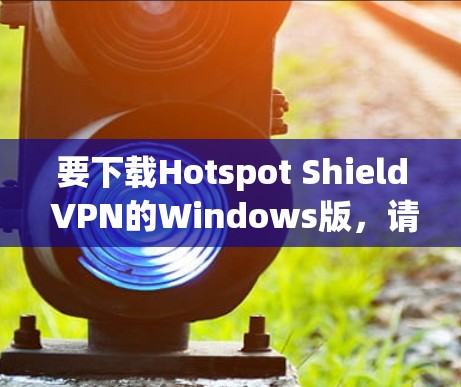 要下载Hotspot Shield VPN的Windows版,请按照以下步骤操作 要下载Hotspot Shield VPN的Windows版,请按照以下步骤操作
