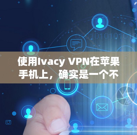 使用Ivacy VPN在苹果手机上,确实是一个不错的选择。以下是详细的步骤指南 使用Ivacy VPN在苹果手机上,确实是一个不错的选择。以下是详细的步骤指南
