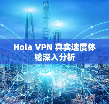 Hola VPN 真实速度体验深入分析 Hola VPN 真实速度体验深入分析