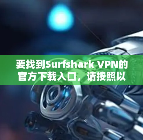 要找到Surfshark VPN的官方下载入口,请按照以下步骤操作 要找到Surfshark VPN的官方下载入口,请按照以下步骤操作