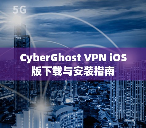 CyberGhost VPN iOS版下载与安装指南 CyberGhost VPN iOS版下载与安装指南