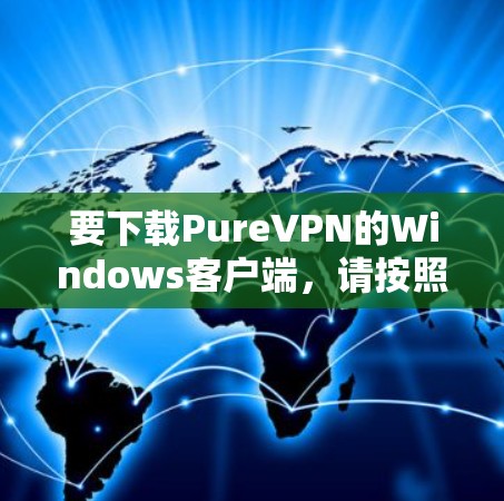 要下载PureVPN的Windows客户端，请按照以下步骤操作