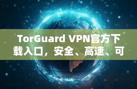 TorGuard VPN官方下载入口，安全、高速、可靠