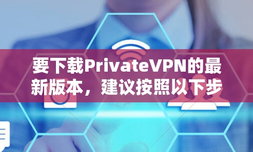 要下载PrivateVPN的最新版本，建议按照以下步骤操作