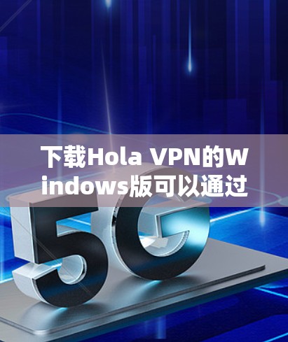 下载Hola VPN的Windows版可以通过以下步骤进行 下载Hola VPN的Windows版可以通过以下步骤进行