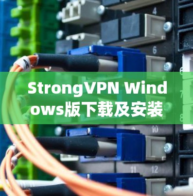 StrongVPN Windows版下载及安装指南 StrongVPN Windows版下载及安装指南