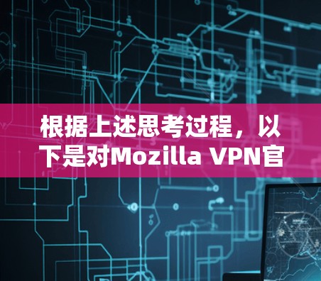根据上述思考过程,以下是对Mozilla VPN官方正版软件的逐步解释和建议 根据上述思考过程,以下是对Mozilla VPN官方正版软件的逐步解释和建议