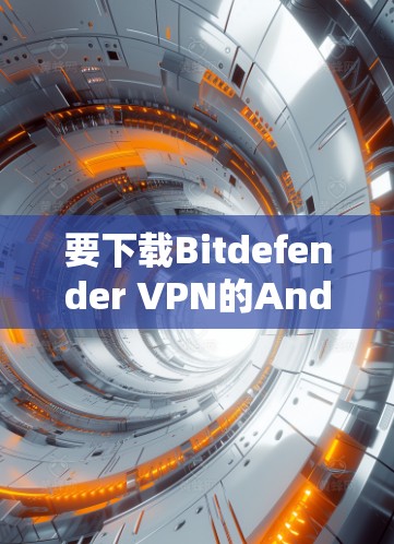 要下载Bitdefender VPN的Android版，请按照以下步骤操作