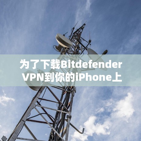 为了下载Bitdefender VPN到你的iPhone上,请按照以下步骤操作 为了下载Bitdefender VPN到你的iPhone上,请按照以下步骤操作