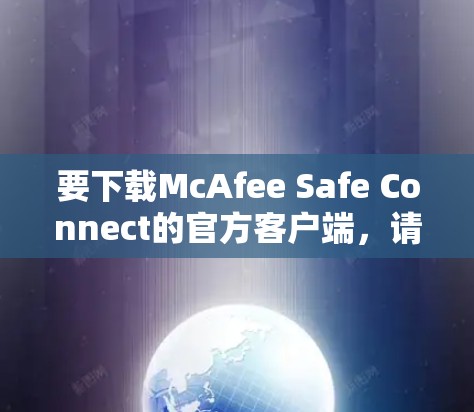要下载McAfee Safe Connect的官方客户端，请按照以下步骤操作