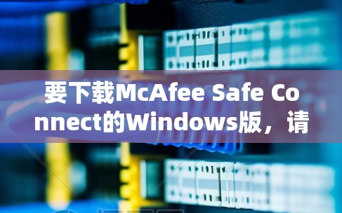 要下载McAfee Safe Connect的Windows版，请按照以下步骤操作