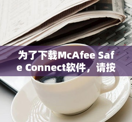 为了下载McAfee Safe Connect软件,请按照以下步骤操作 为了下载McAfee Safe Connect软件,请按照以下步骤操作