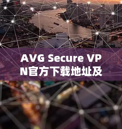 AVG Secure VPN官方下载地址及使用指南 AVG Secure VPN官方下载地址及使用指南