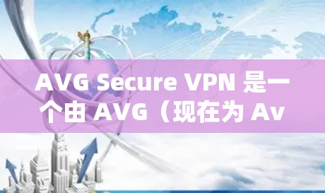 AVG Secure VPN 是一个由 AVG（现在为 Avast）开发的虚拟专用网络（VPN）服务，旨在保护用户的网络隐私和安全。以下是获取 AVG Secure VPN 正版软件的几种方法