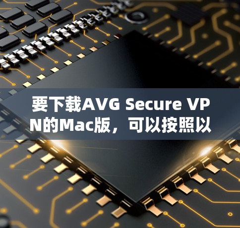 要下载AVG Secure VPN的Mac版,可以按照以下步骤操作 要下载AVG Secure VPN的Mac版,可以按照以下步骤操作