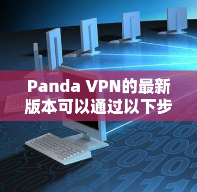 Panda VPN的最新版本可以通过以下步骤获取 Panda VPN的最新版本可以通过以下步骤获取