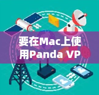 要在Mac上使用Panda VPN，您可以按照以下步骤进行