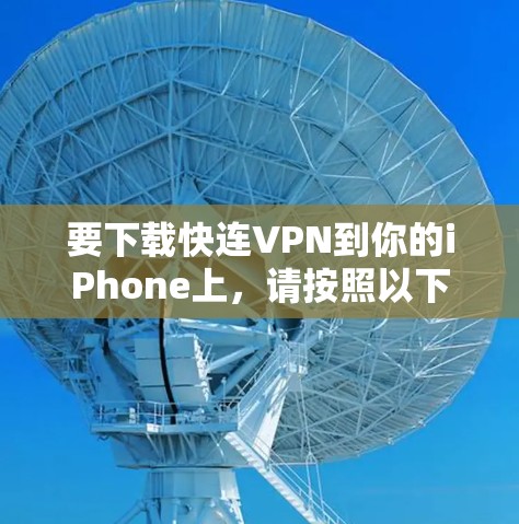 要下载快连VPN到你的iPhone上,请按照以下步骤操作 要下载快连VPN到你的iPhone上,请按照以下步骤操作