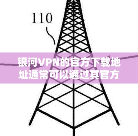 银河VPN的官方下载地址通常可以通过其官方网站找到。为了确保您下载的是官方版本并保持安全性，建议直接访问银河VPN的官方网站，并通过官方提供的下载链接进行下载