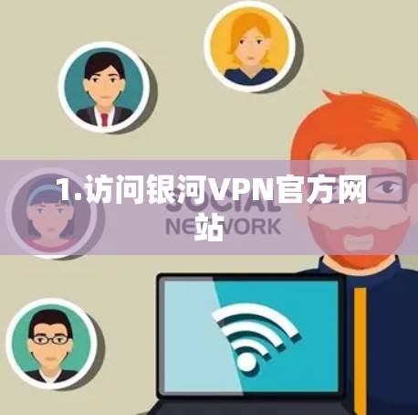 1.访问银河VPN官方网站 1.访问银河VPN官方网站