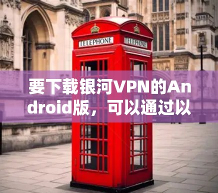 要下载银河VPN的Android版，可以通过以下步骤进行
