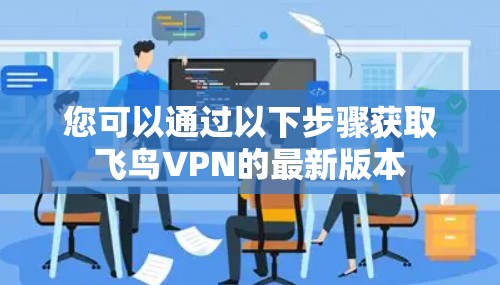 您可以通过以下步骤获取飞鸟VPN的最新版本
