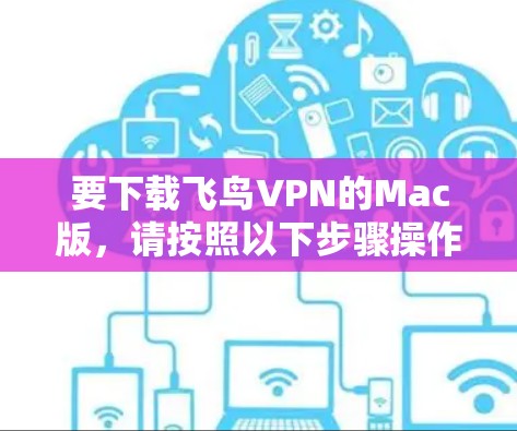 要下载飞鸟VPN的Mac版，请按照以下步骤操作