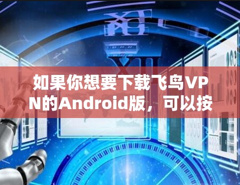 如果你想要下载飞鸟VPN的Android版，可以按照以下步骤操作