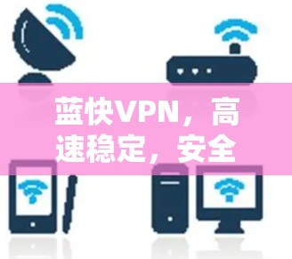蓝快VPN，高速稳定，安全有保障
