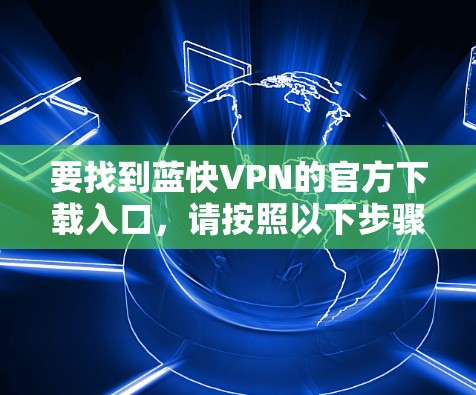 要找到蓝快VPN的官方下载入口，请按照以下步骤操作