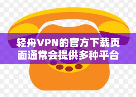 轻舟VPN的官方下载页面通常会提供多种平台的下载选项,包括Android版。以下是轻舟VPN官方下载Android版的步骤 轻舟VPN的官方下载页面通常会提供多种平台的下载选项,包括Android版。以下是轻舟VPN官方下载Android版的步骤
