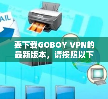 要下载GOBOY VPN的最新版本，请按照以下步骤操作