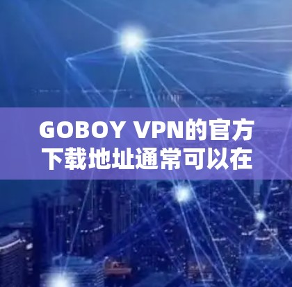 GOBOY VPN的官方下载地址通常可以在其官方网站上找到。如果你正在寻找GOBOY VPN的下载链接，请确保从其官方渠道获取，以确保安全和合法性。以下是一些常见的注意事项