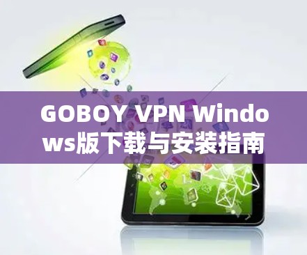 GOBOY VPN Windows版下载与安装指南 GOBOY VPN Windows版下载与安装指南