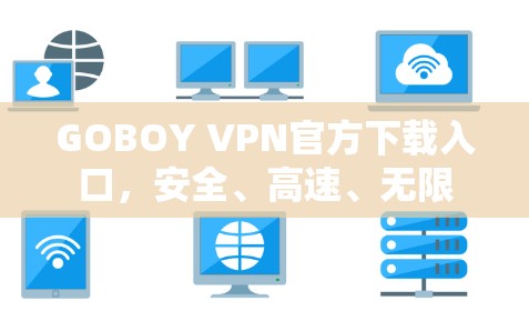 GOBOY VPN官方下载入口,安全、高速、无限 GOBOY VPN官方下载入口,安全、高速、无限