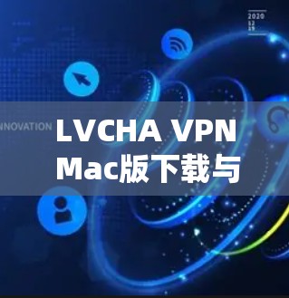 LVCHA VPN Mac版下载与安装指南