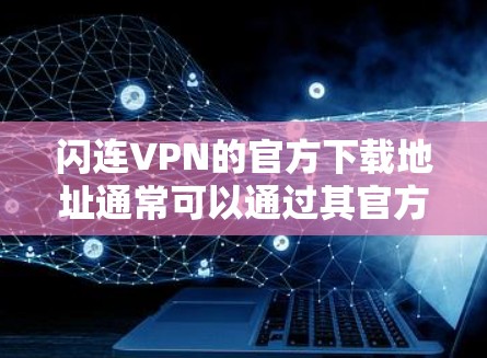 闪连VPN的官方下载地址通常可以通过其官方网站找到。您可以通过以下步骤获取 闪连VPN的官方下载地址通常可以通过其官方网站找到。您可以通过以下步骤获取