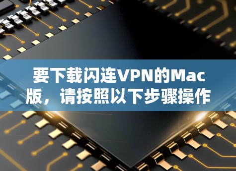 要下载闪连VPN的Mac版,请按照以下步骤操作 要下载闪连VPN的Mac版,请按照以下步骤操作