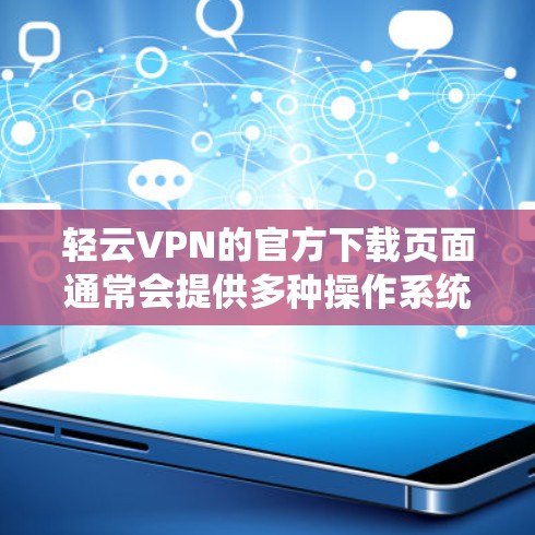 轻云VPN的官方下载页面通常会提供多种操作系统的版本,包括Android版。以下是下载轻云VPN Android版的步骤 轻云VPN的官方下载页面通常会提供多种操作系统的版本,包括Android版。以下是下载轻云VPN Android版的步骤
