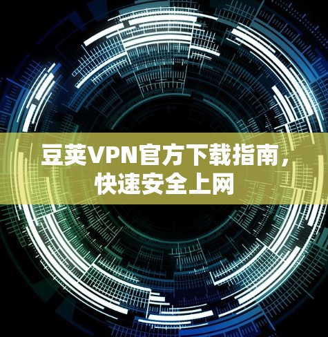 豆荚VPN官方下载指南,快速安全上网 豆荚VPN官方下载指南,快速安全上网