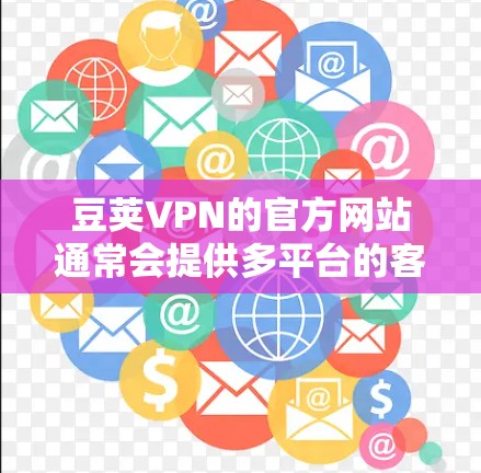 豆荚VPN的官方网站通常会提供多平台的客户端下载,包括Mac版。不过,有时候官网的下载链接可能不那么明显,或者需要手动搜索。以下是一些可能的方法来获取豆荚VPN的Mac客户端 豆荚VPN的官方网站通常会提供多平台的客户端下载,包括Mac版。不过,有时候官网的下载链接可能不那么明显,或者需要手动搜索。以下是一些可能的方法来获取豆荚VPN的Mac客户端