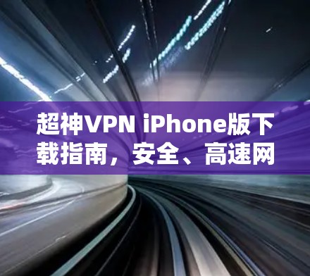 超神VPN iPhone版下载指南,安全、高速网络访问助手 超神VPN iPhone版下载指南,安全、高速网络访问助手