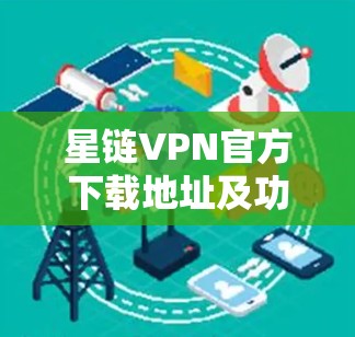 星链VPN官方下载地址及功能介绍