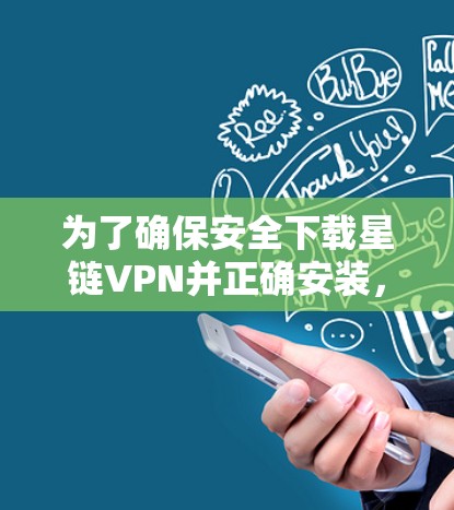 为了确保安全下载星链VPN并正确安装，请按照以下步骤操作